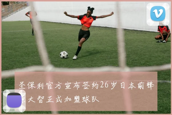 圣保利官方宣布签约26岁日本前锋原大智正式加盟球队