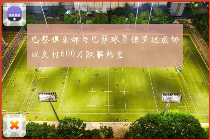 巴黎俱乐部与巴萨球员德罗达成协议支付600万欧解约金