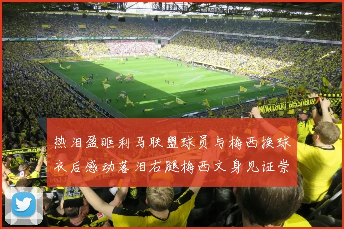 热泪盈眶利马联盟球员与梅西换球衣后感动落泪右腿梅西文身见证崇拜之情