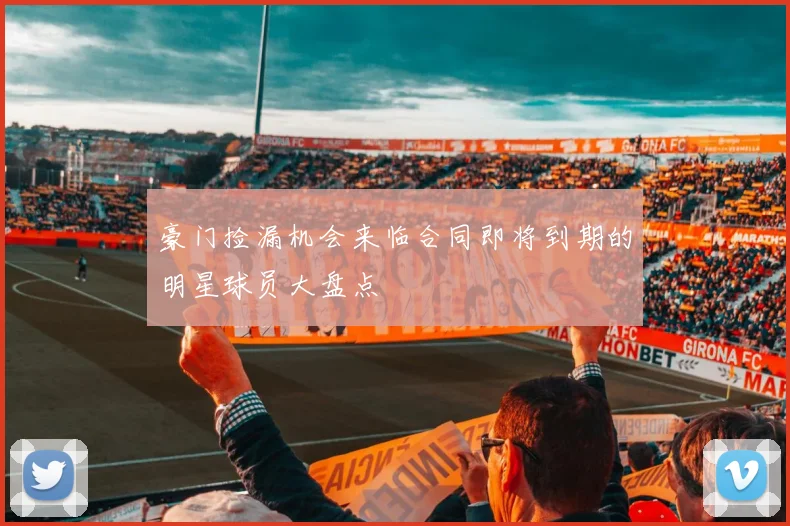 豪门捡漏机会来临合同即将到期的明星球员大盘点
