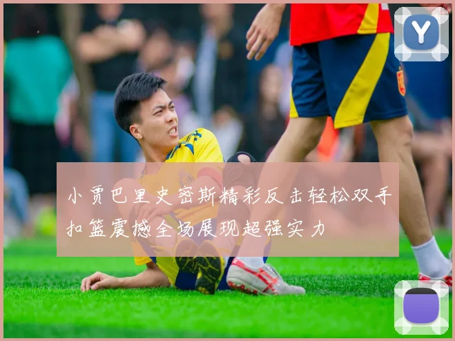 小贾巴里史密斯精彩反击轻松双手扣篮震撼全场展现超强实力