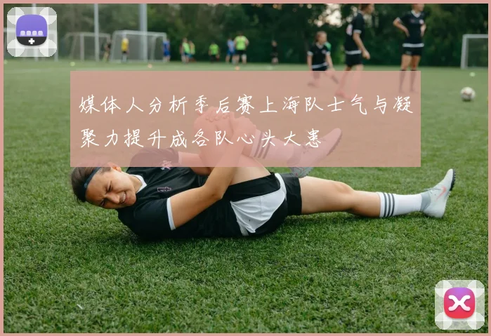 媒体人分析季后赛上海队士气与凝聚力提升成各队心头大患