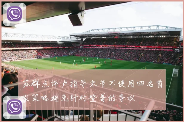 苏群点评卢指导末节不使用四名首发策略避免针对登哥的争议