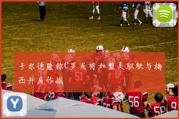 卡尔德隆称C罗或将加盟美职联与梅西并肩作战