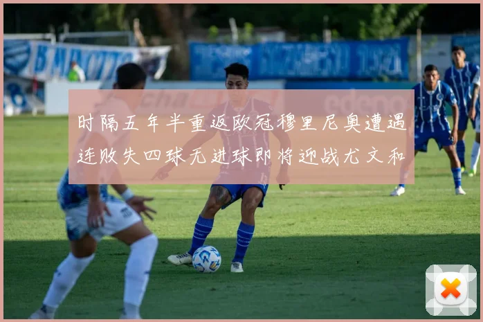 时隔五年半重返欧冠穆里尼奥遭遇连败失四球无进球即将迎战尤文和皇马