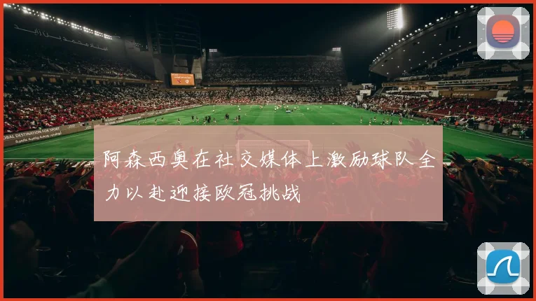 阿森西奥在社交媒体上激励球队全力以赴迎接欧冠挑战