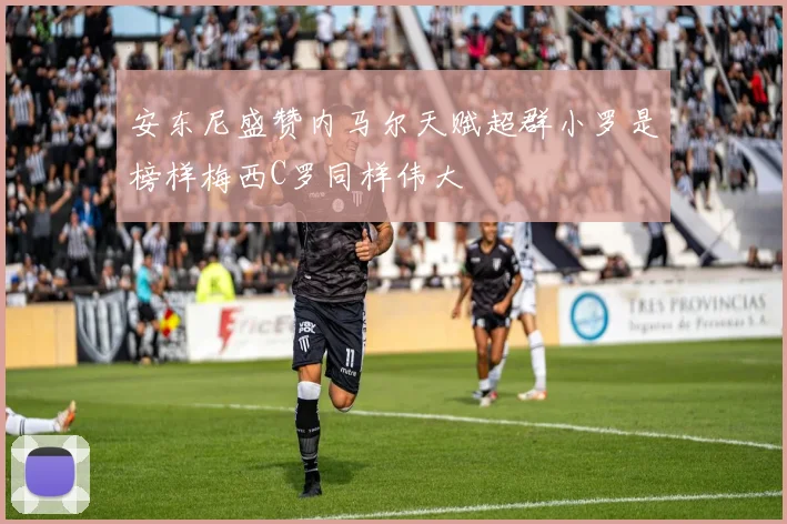 安东尼盛赞内马尔天赋超群小罗是榜样梅西C罗同样伟大