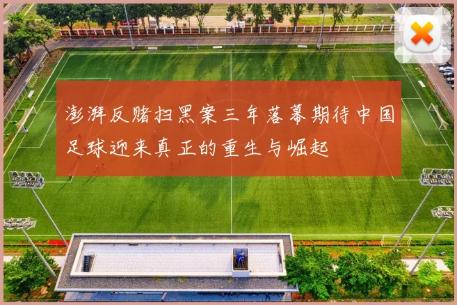 澎湃反赌扫黑案三年落幕期待中国足球迎来真正的重生与崛起