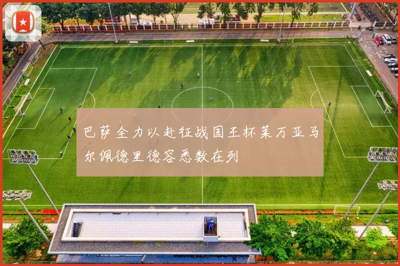 巴萨全力以赴征战国王杯莱万亚马尔佩德里德容悉数在列