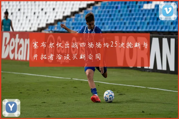 塞布尔仅出战四场场均25次抢断与开拓者洽谈买断合同
