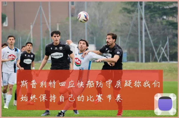斯普利特回应快船防守质疑称我们始终保持自己的比赛节奏