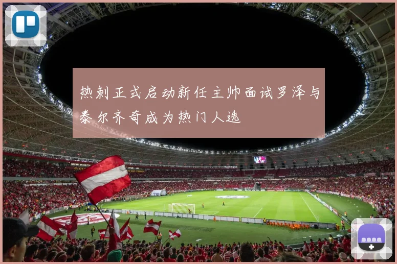 热刺正式启动新任主帅面试罗泽与泰尔齐奇成为热门人选