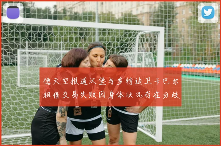 德天空报道汉堡与多特边卫卡巴尔租借交易失败因身体状况存在分歧