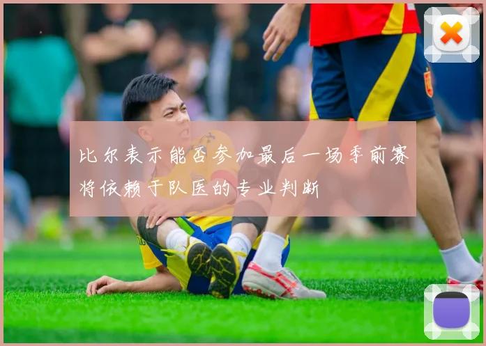 比尔表示能否参加最后一场季前赛将依赖于队医的专业判断