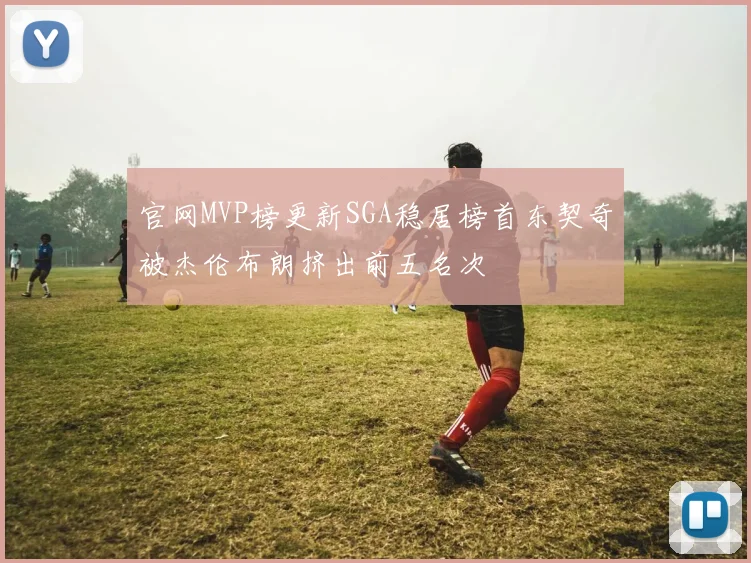官网MVP榜更新SGA稳居榜首东契奇被杰伦布朗挤出前五名次